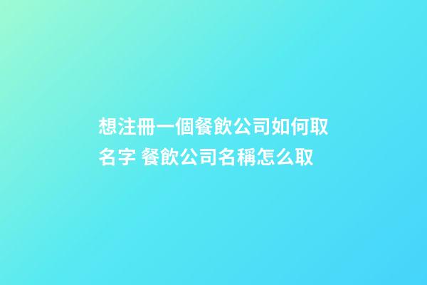 想注冊一個餐飲公司如何取名字 餐飲公司名稱怎么取-第1張-公司起名-玄機派